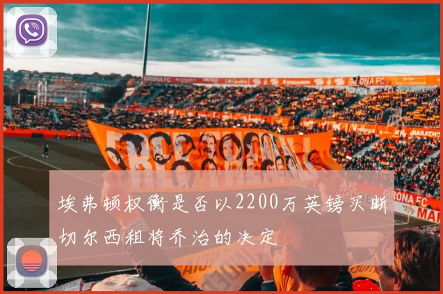埃弗顿权衡是否以2200万英镑买断切尔西租将乔治的决定