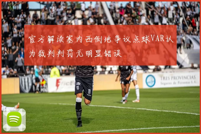 官方解读塞内西倒地争议点球VAR认为裁判判罚无明显错误