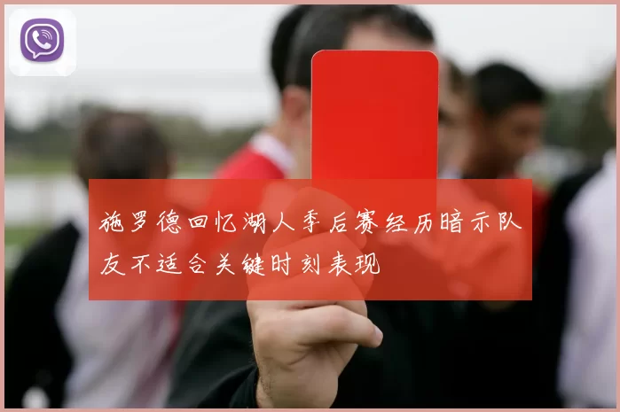 施罗德回忆湖人季后赛经历暗示队友不适合关键时刻表现